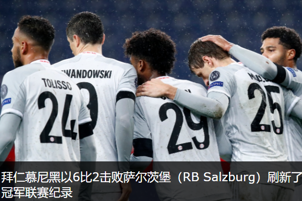 拜仁慕尼黑以6比2击败萨尔茨堡(rb salzburg)刷新了欧冠进球纪录